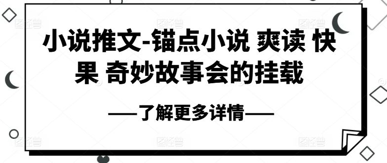 小说推文-锚点小说 爽读 快果 奇妙故事会的挂载网创项目-知识付费-在线课程-自媒体创业-网络副业-优利资源优利资源网