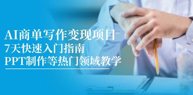 （14945期）AI商单写作变现项目，7天快速入门指南，PPT制作等热门领域教学网创项目-知识付费-在线课程-自媒体创业-网络副业-优利资源优利资源网