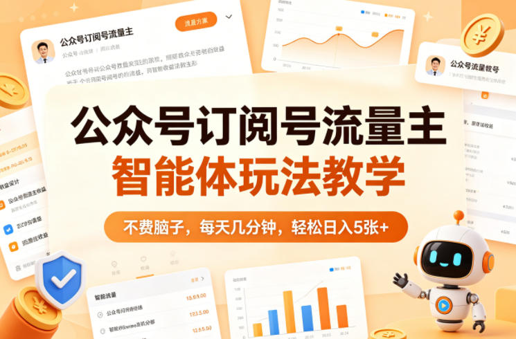 公众号订阅号流量主智能体玩法教学，不费脑子，每天几分钟，轻松日入5张+网创项目-知识付费-在线课程-自媒体创业-网络副业-优利资源优利资源网