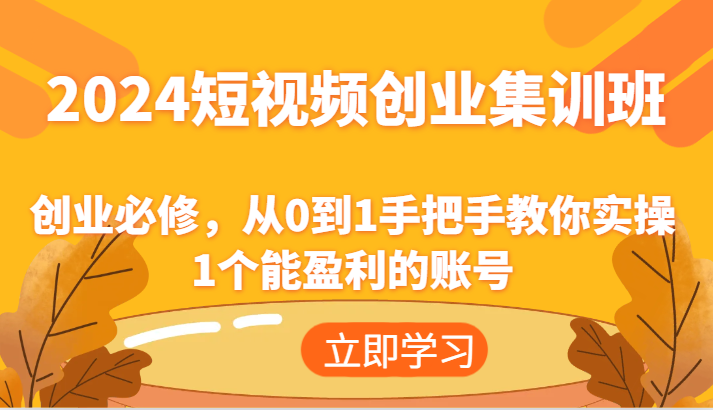 2024短视频创业集训班：创业必修，从0到1手把手教你实操1个能盈利的账号网创项目-知识付费-在线课程-自媒体创业-网络副业-优利资源优利资源网