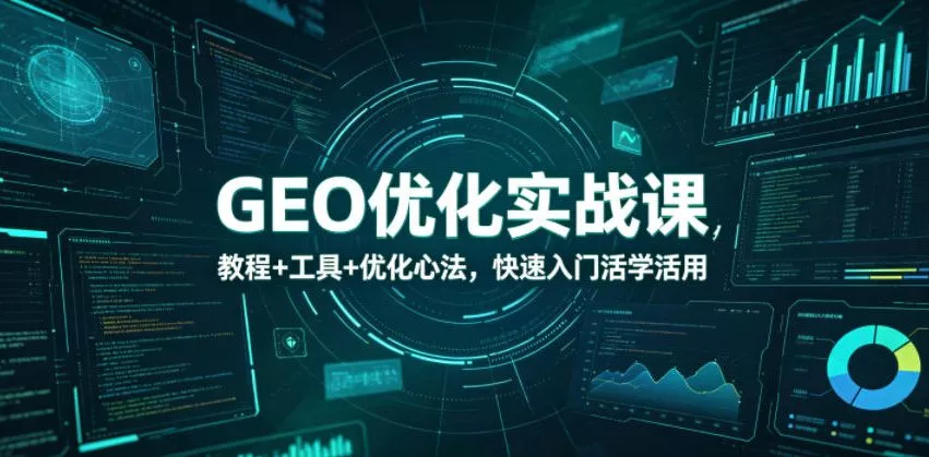 GEO优化实战课，教程+工具+优化心法，快速入门活学活用网创项目-知识付费-在线课程-自媒体创业-网络副业-优利资源优利资源网