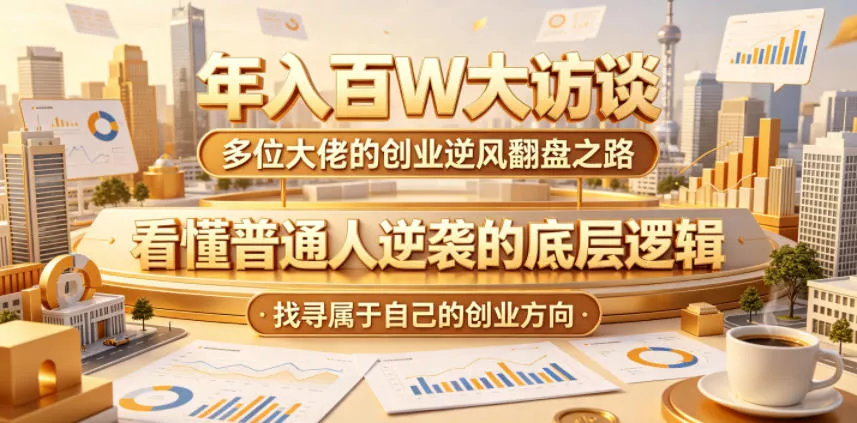 年入百W大访谈，多位大佬的创业逆风翻盘之路，看懂普通人逆袭的底层逻辑，找寻属于自己的创业方向网创项目-知识付费-在线课程-自媒体创业-网络副业-优利资源优利资源网