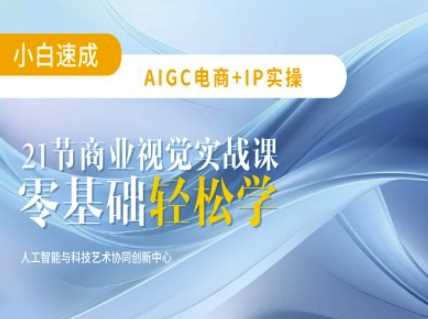 AIGC电商必备实操：21节平面设计实战课，教你玩转AI网创项目-知识付费-在线课程-自媒体创业-网络副业-优利资源优利资源网