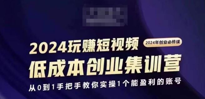 2024短视频创业集训班，2024创业必修，从0到1手把手教你实操1个能盈利的账号网创项目-知识付费-在线课程-自媒体创业-网络副业-优利资源优利资源网
