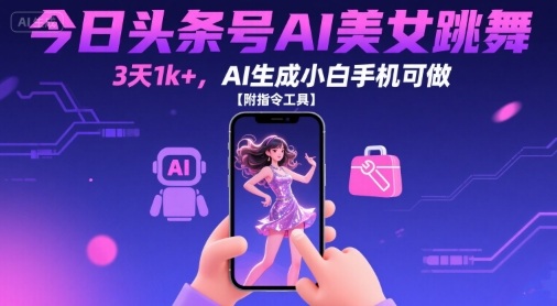 今日头条号AI美女跳舞，3天1k+，AI生成小白手机可做【附指令工具】网创项目-知识付费-在线课程-自媒体创业-网络副业-优利资源优利资源网