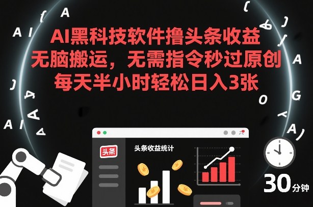 AI黑科技软件撸头条收益，无脑搬运，无需指令秒过原创，每天半小时轻松日入3张【揭秘】网创项目-知识付费-在线课程-自媒体创业-网络副业-优利资源优利资源网