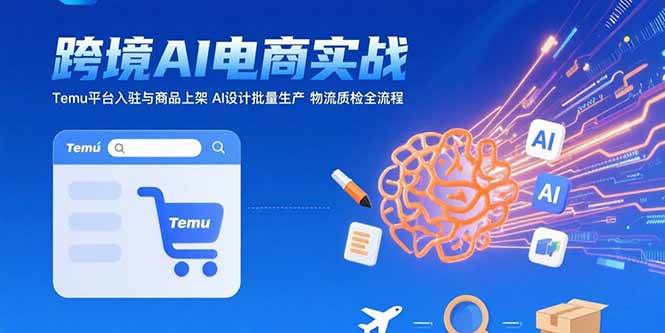 （15526期）AI+跨境电商实战：Temu平台入驻与商品上架 AI设计批量生产 物流质检全流程网创项目-知识付费-在线课程-自媒体创业-网络副业-优利资源优利资源网