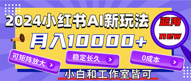 （12083期）2024最新小红薯AI赛道，蓝海项目，月入10000+，0成本，当事业来做，可矩阵网创项目-知识付费-在线课程-自媒体创业-网络副业-优利资源优利资源网