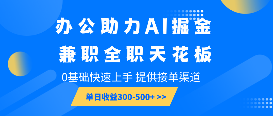 办公助力AI掘金，兼职全职天花板，0基础快速上手，单日收益300-500+网创项目-知识付费-在线课程-自媒体创业-网络副业-优利资源优利资源网