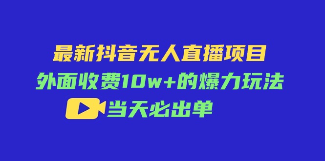 （11212期）最新抖音无人直播项目，外面收费10w+的爆力玩法，当天必出单网创项目-知识付费-在线课程-自媒体创业-网络副业-优利资源优利资源网