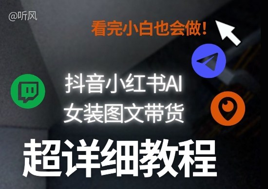 抖音小红书AI女装图文带货教程全拆解！小白看了也会做，可批量可矩阵玩法网创项目-知识付费-在线课程-自媒体创业-网络副业-优利资源优利资源网