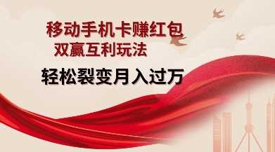 移动手机卡挣红包，双赢互利玩法，轻松裂变月入过W【仅揭秘】网创项目-知识付费-在线课程-自媒体创业-网络副业-优利资源优利资源网