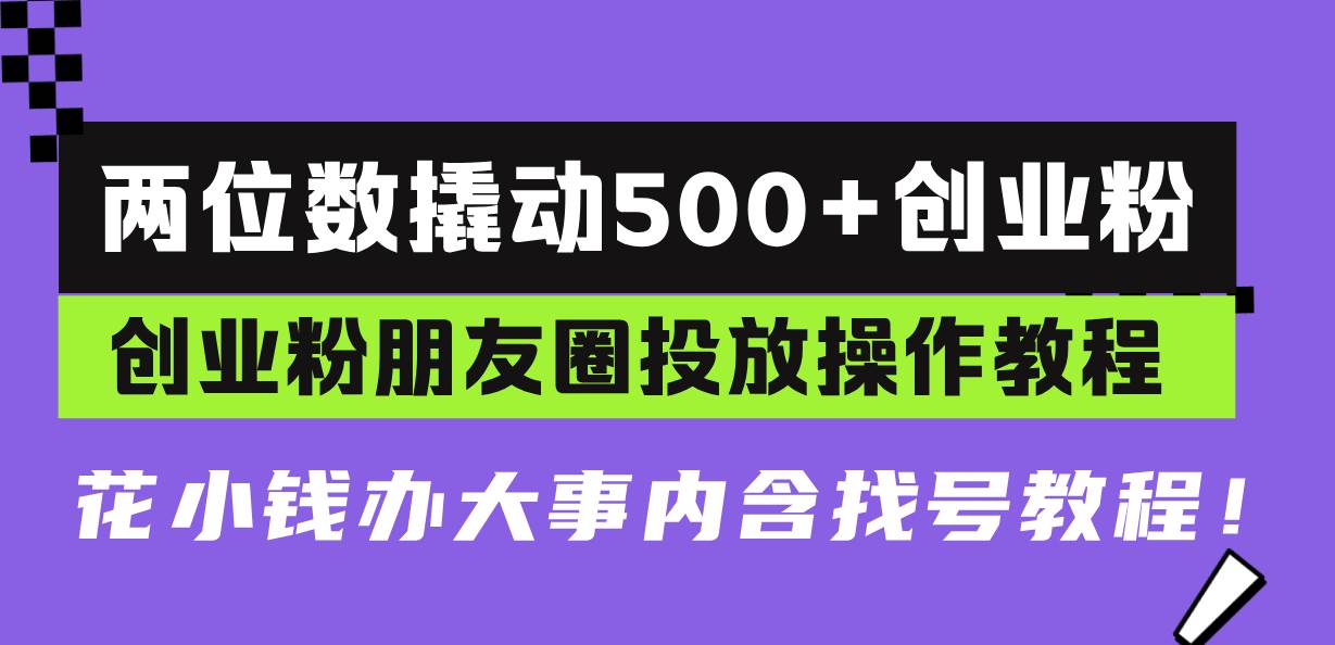 （13498期）两位数撬动500+创业粉，创业粉朋友圈投放操作教程，花小钱办大事内含找…网创项目-知识付费-在线课程-自媒体创业-网络副业-优利资源优利资源网