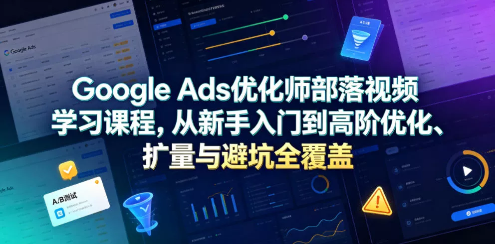 Google Ads优化师部落视频学习课程，从新手入门到高阶优化、扩量与避坑全覆盖(更新2026)网创项目-知识付费-在线课程-自媒体创业-网络副业-优利资源优利资源网