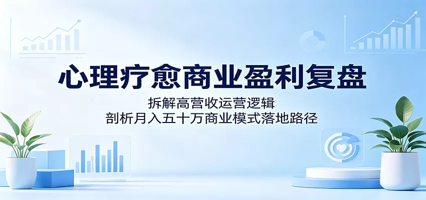 心理疗愈商业盈利复盘：拆解高营收运营逻辑，剖析月入五十万商业模式落地路径网创项目-知识付费-在线课程-自媒体创业-网络副业-优利资源优利资源网