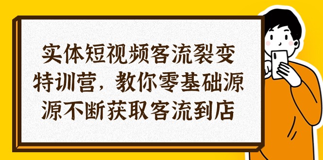 （10904期）实体-短视频客流 裂变特训营，教你0基础源源不断获取客流到店（29节）网创项目-知识付费-在线课程-自媒体创业-网络副业-优利资源优利资源网