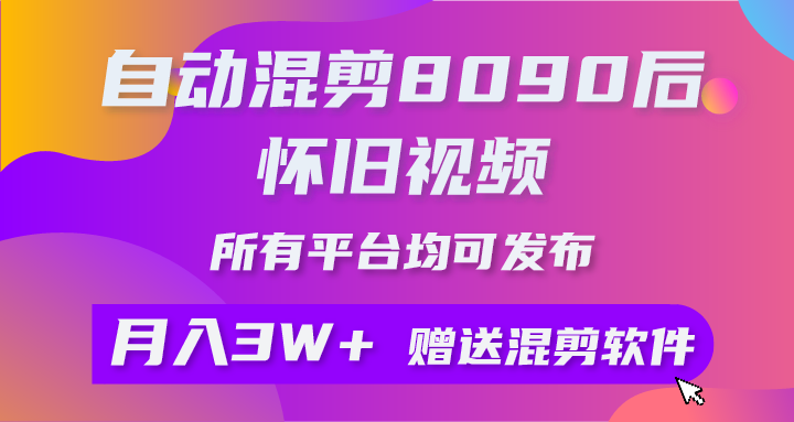 （10201期）自动混剪8090后怀旧视频，所有平台均可发布，矩阵操作月入3W+附工具+素材网创项目-知识付费-在线课程-自媒体创业-网络副业-优利资源优利资源网