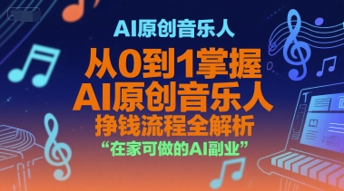 AI原创音乐人，从0到1掌握AI原创音乐人挣钱流程全解析，在家可做的AI副业网创项目-知识付费-在线课程-自媒体创业-网络副业-优利资源优利资源网