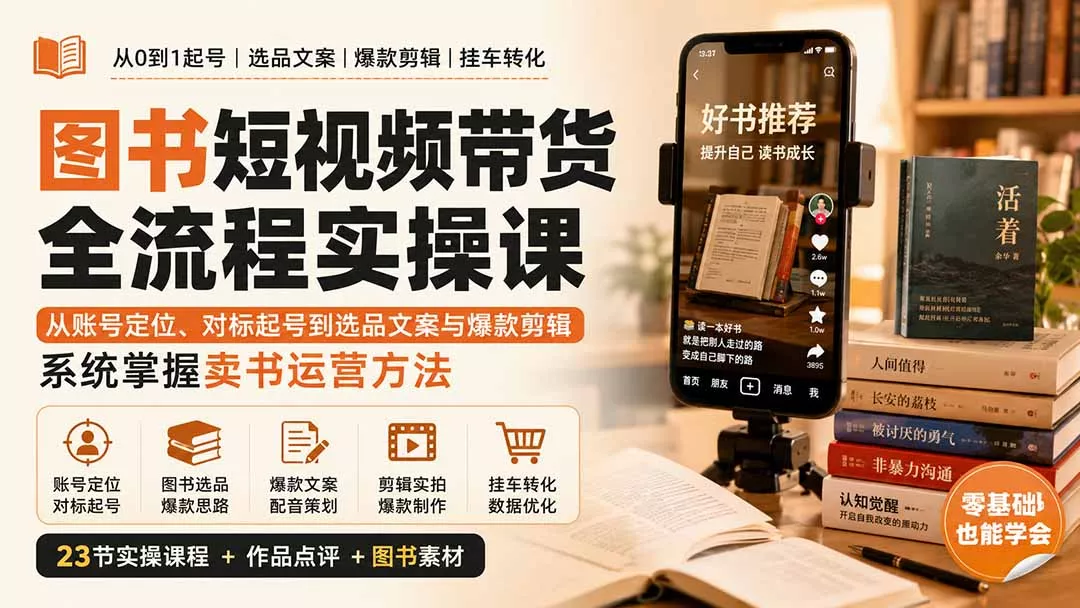 图书短视频带货全流程实操课：从账号定位、对标起号到选品文案与爆款剪辑，系统掌握卖书运营方法网创项目-知识付费-在线课程-自媒体创业-网络副业-优利资源优利资源网