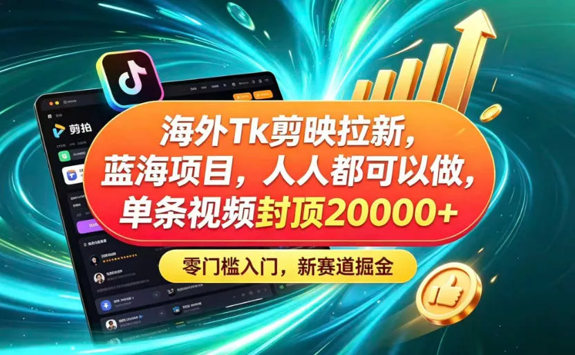 海外TK剪映拉新蓝海赛道！零门槛普通人可上手，单条视频收益上限2W+网创项目-知识付费-在线课程-自媒体创业-网络副业-优利资源优利资源网