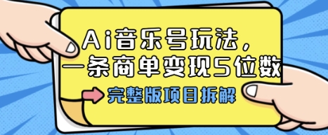 Ai音乐号玩法，多平台几十万粉，一条商单变现5位数，完整版项目拆解网创项目-知识付费-在线课程-自媒体创业-网络副业-优利资源优利资源网