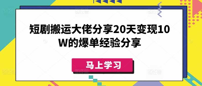 短剧搬运大佬分享20天变现10W的爆单经验分享网创项目-知识付费-在线课程-自媒体创业-网络副业-优利资源优利资源网