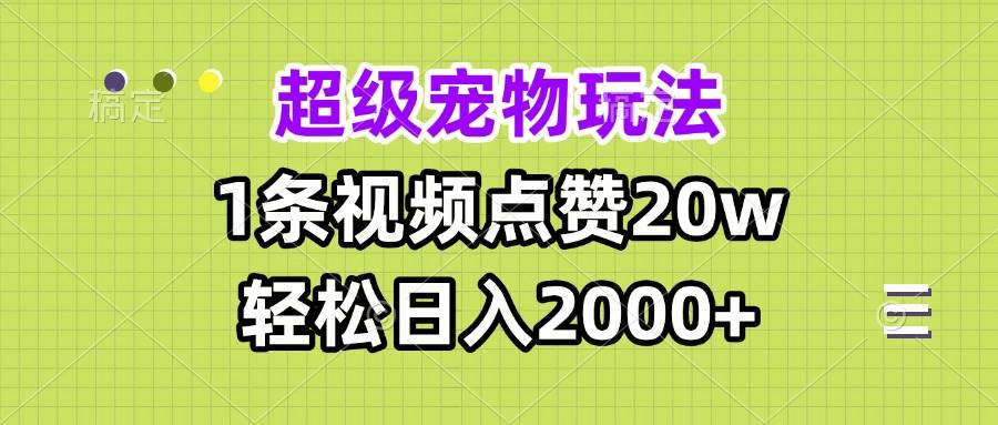 （13578期）超级宠物视频玩法，1条视频点赞20w，轻松日入2000+网创项目-知识付费-在线课程-自媒体创业-网络副业-优利资源优利资源网