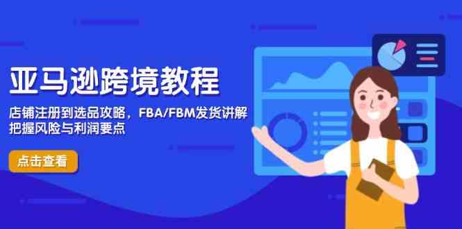 亚马逊跨境教程，店铺注册到选品攻略，FBA/FBM发货讲解，把握风险与利润网创项目-知识付费-在线课程-自媒体创业-网络副业-优利资源优利资源网