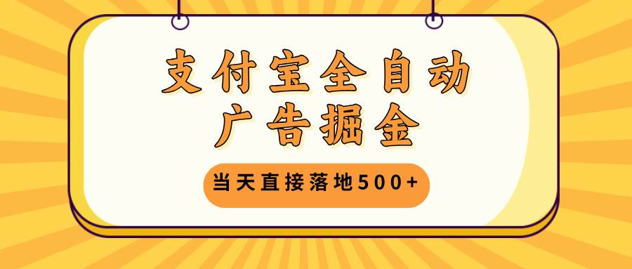 （13113期）支付宝全自动广告掘金，当天直接落地500+，无需养鸡可矩阵放大操作网创项目-知识付费-在线课程-自媒体创业-网络副业-优利资源优利资源网