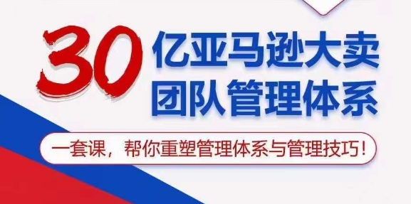 （10622期）30亿 亚马逊 大卖团队管理体系，一套课，帮你重塑管理体系与管理技巧网创项目-知识付费-在线课程-自媒体创业-网络副业-优利资源优利资源网
