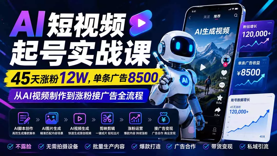 AI短视频起号实战课：45天涨粉12W，单条广告8500，从AI视频制作到涨粉接广告全流程网创项目-知识付费-在线课程-自媒体创业-网络副业-优利资源优利资源网