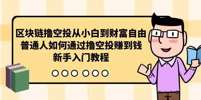 （10098期）区块链撸空投从小白到财富自由，普通人如何通过撸空投赚钱，新手入门教程网创项目-知识付费-在线课程-自媒体创业-网络副业-优利资源优利资源网