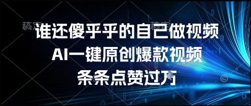 谁还傻乎乎的自己做视频？AI一键原创爆款视频，条条点赞过万，简单方便，好操作【揭秘】网创项目-知识付费-在线课程-自媒体创业-网络副业-优利资源优利资源网