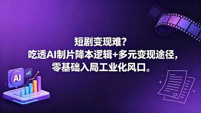 短剧变现难？吃透AI制片降本逻辑+多元变现途径，零基础入局工业化风口网创项目-知识付费-在线课程-自媒体创业-网络副业-优利资源优利资源网