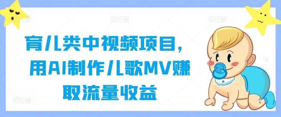 育儿类中视频项目，用AI制作儿歌MV赚取流量收益网创项目-知识付费-在线课程-自媒体创业-网络副业-优利资源优利资源网