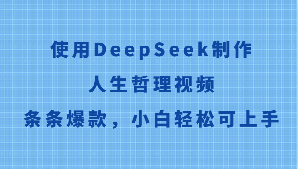 使用DeepSeek制作人生哲理视频，条条爆款，小白轻松可上手网创项目-知识付费-在线课程-自媒体创业-网络副业-优利资源优利资源网