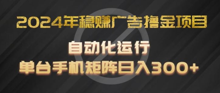 2024年稳赚广告撸金项目，全程自动化运行，单台手机就可以矩阵操作，日入300+【揭秘】网创项目-知识付费-在线课程-自媒体创业-网络副业-优利资源优利资源网