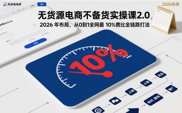 无货源电商不备货实操课2.0,2026年布局,从0到1全网最低10%费比全链路打法【更新26年4月】 无货源电商不备货实操课2.0,2026年布局,从0到1全网最低10%费比全链路打法【更新26年4月】