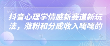 抖音心理学情感新赛道新玩法，涨粉和分成收入嘎嘎的网创项目-知识付费-在线课程-自媒体创业-网络副业-优利资源优利资源网