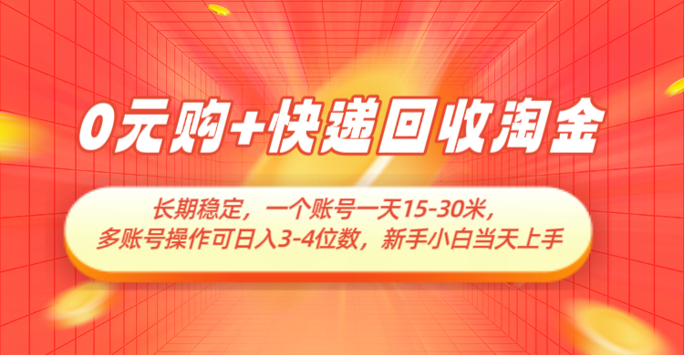 0元购+快递回收淘金，长期稳定，单号一天15-30米，多账号操作可日入3-4位数网创项目-知识付费-在线课程-自媒体创业-网络副业-优利资源优利资源网