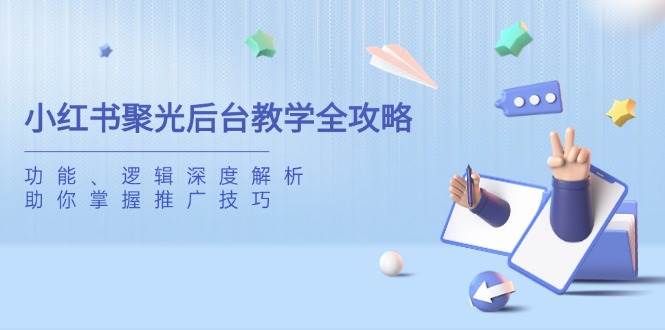 小红书聚光后台教学全攻略，功能、逻辑深度解析，助你掌握推广技巧网创项目-知识付费-在线课程-自媒体创业-网络副业-优利资源优利资源网