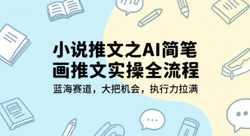 小说推文之AI简笔画推文实操全流程，蓝海赛道，大把机会，执行力拉满网创项目-知识付费-在线课程-自媒体创业-网络副业-优利资源优利资源网