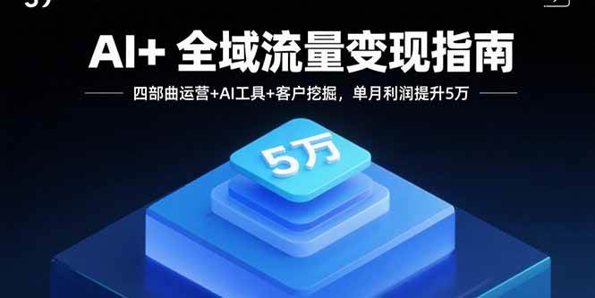 （15940期）AI+全域流量变现指南，四部曲运营+AI工具+客户挖掘，单月利润提升5万网创项目-知识付费-在线课程-自媒体创业-网络副业-优利资源优利资源网