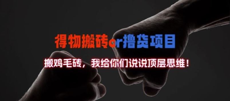 得物搬砖撸货项目?掰下数据，我给你们说说顶层思维【揭秘】网创项目-知识付费-在线课程-自媒体创业-网络副业-优利资源优利资源网