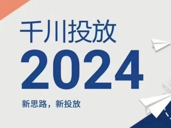 2024年千川投放，新思路新投放网创项目-知识付费-在线课程-自媒体创业-网络副业-优利资源优利资源网