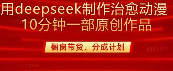 用deepseek制作治愈系漫剪，20分钟一部纯原创作品，多种变现渠道外面收费980网创项目-知识付费-在线课程-自媒体创业-网络副业-优利资源优利资源网
