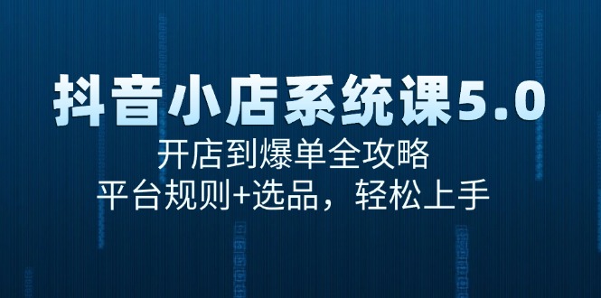 （15080期）抖音小店系统课5.0，开店到爆单全攻略，平台规则+选品，轻松上手网创项目-知识付费-在线课程-自媒体创业-网络副业-优利资源优利资源网
