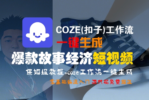 COZE(扣子)工作流一键生成爆款故事经济短视频，保姆级教程，零基础快速入门网创项目-知识付费-在线课程-自媒体创业-网络副业-优利资源优利资源网