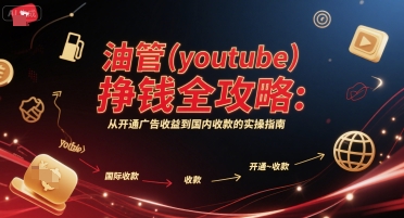 油管(youtube)挣钱全攻略：从开通广告收益到国内收款的实操指南网创项目-知识付费-在线课程-自媒体创业-网络副业-优利资源优利资源网