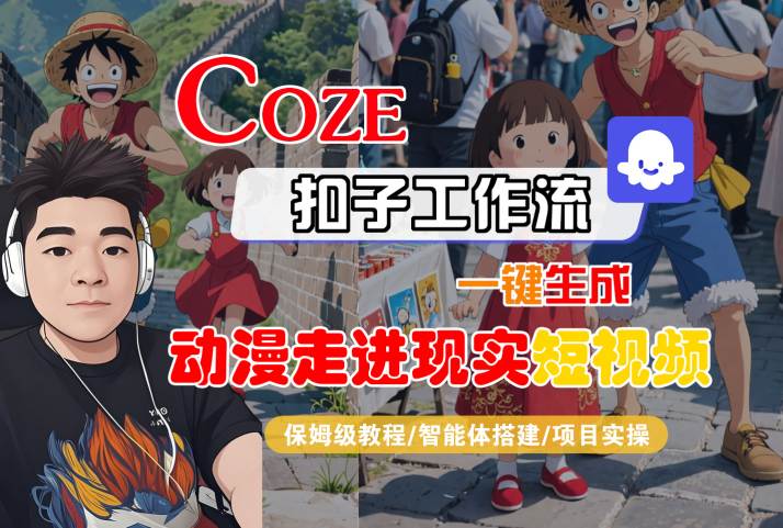 COZE扣子工作流一键生成，动漫走进现实短视频，保姆级教程-智能体搭建-项目实操网创项目-知识付费-在线课程-自媒体创业-网络副业-优利资源优利资源网